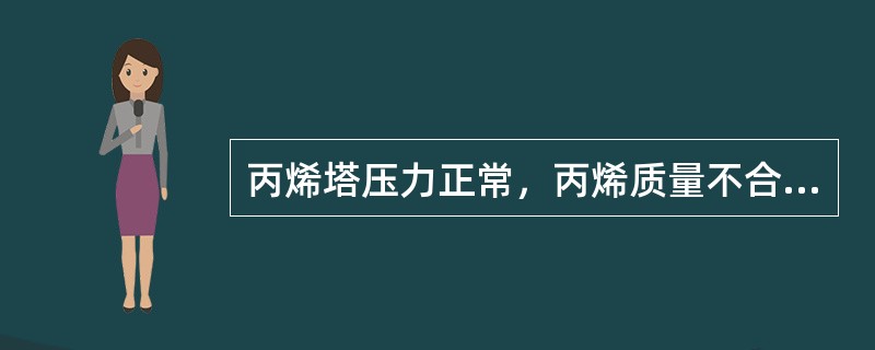 丙烯塔压力正常，丙烯质量不合格，下列哪项是正确的（）。