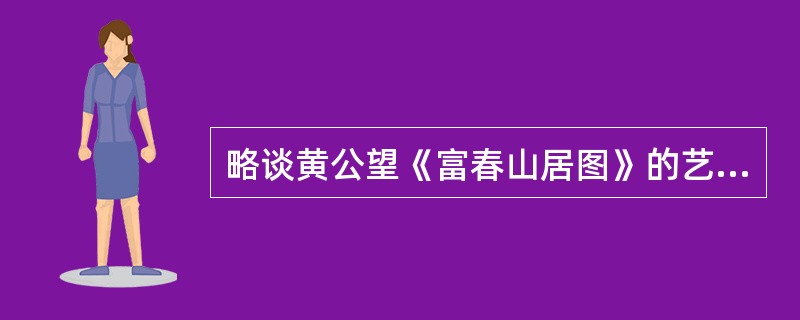 略谈黄公望《富春山居图》的艺术特色。