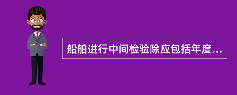 船舶进行中间检验除应包括年度检验规定的项目外，尚应检查下列项目：（）