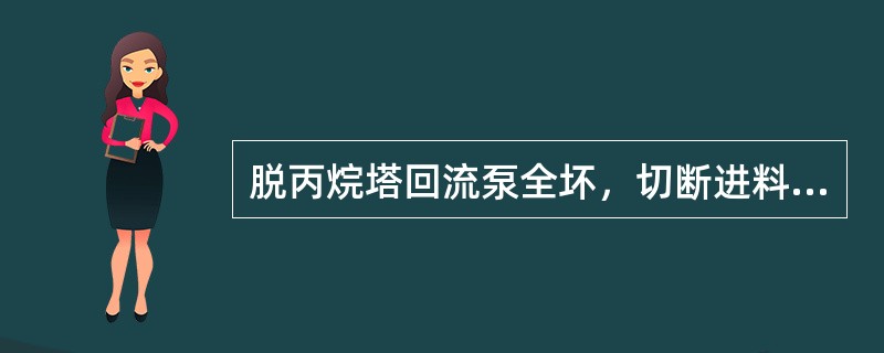 脱丙烷塔回流泵全坏，切断进料，各塔改全回流以后，过一会塔底液面会高起来，此时可以