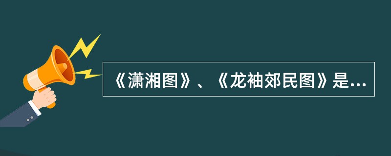 《潇湘图》、《龙袖郊民图》是五代山水画家（）所作。