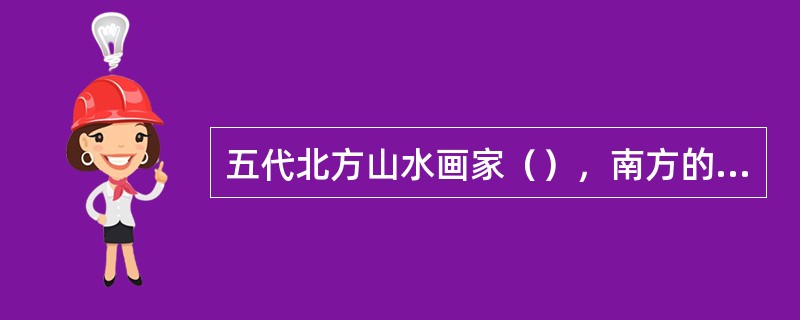 五代北方山水画家（），南方的山水画家（）。