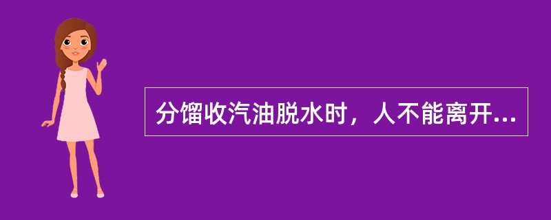 分馏收汽油脱水时，人不能离开，目的是（）。