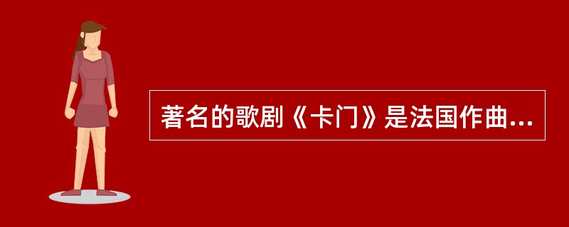 著名的歌剧《卡门》是法国作曲家（）的经典之作。