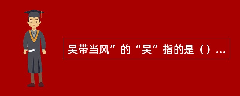 吴带当风”的“吴”指的是（）；画圣指的是（）。