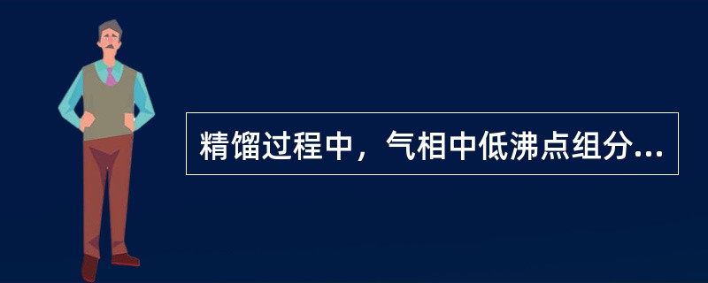 精馏过程中，气相中低沸点组分由塔底至塔顶逐渐升高，液相中低沸点组分由塔顶至塔底逐