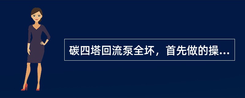 碳四塔回流泵全坏，首先做的操作调整是（）。