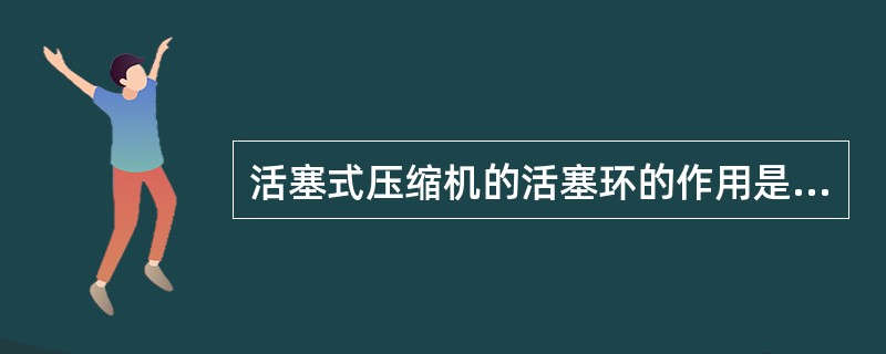 活塞式压缩机的活塞环的作用是减小（）。使气体受到（），以实现密封提高机构效率。