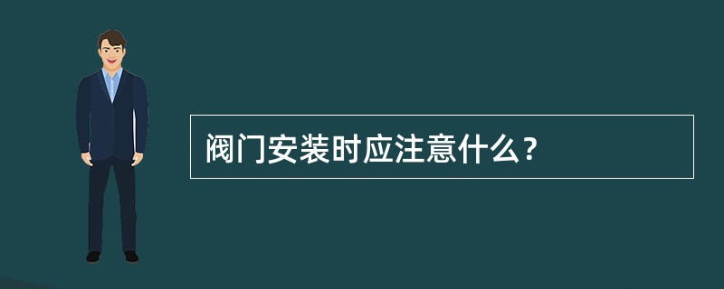 阀门安装时应注意什么？