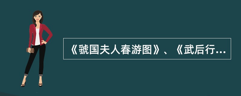 《虢国夫人春游图》、《武后行从图》、《捣练图》是（）的代表作。《簪花仕女图》、《