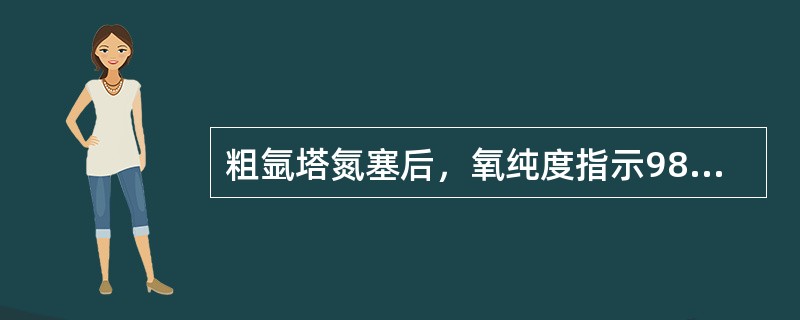 粗氩塔氮塞后，氧纯度指示98.5%，并仍在下降，如何操作至氧纯度开始回升？