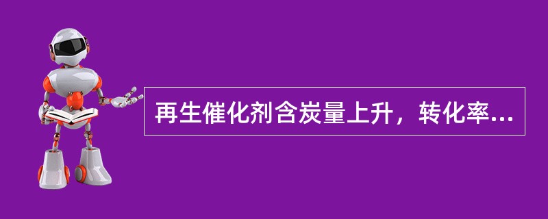 再生催化剂含炭量上升，转化率（）。