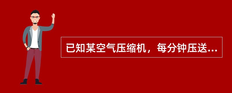 已知某空气压缩机，每分钟压送20公斤空气，该压缩机进气管中之压力（绝压）为0.0