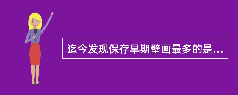 迄今发现保存早期壁画最多的是（）。