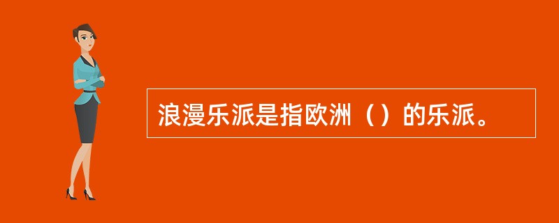 浪漫乐派是指欧洲（）的乐派。