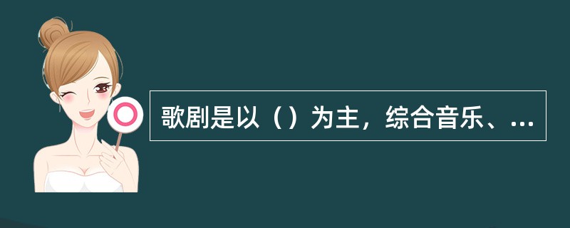 歌剧是以（）为主，综合音乐、戏剧、诗歌、舞蹈和舞台美术等艺术要素的一种戏剧形式