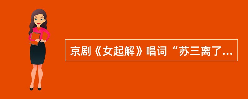 京剧《女起解》唱词“苏三离了洪洞县”中的“洪洞县”在我国（）省。