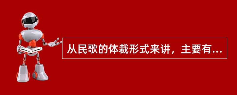 从民歌的体裁形式来讲，主要有号子、山歌、小调、（）、儿歌等