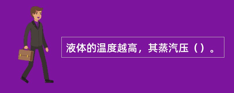 液体的温度越高，其蒸汽压（）。