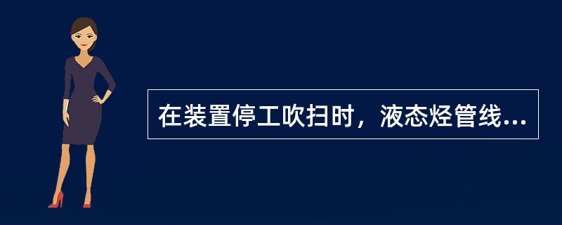 在装置停工吹扫时，液态烃管线必须连续吹扫时间为：（）