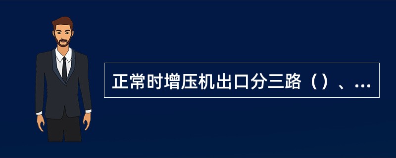 正常时增压机出口分三路（）、（）、（）。