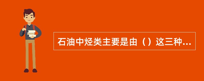 石油中烃类主要是由（）这三种烃类构成。