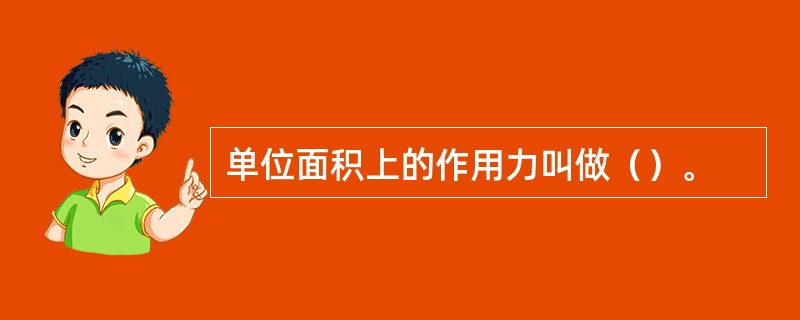 单位面积上的作用力叫做（）。