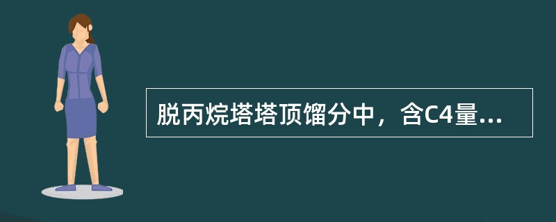 脱丙烷塔塔顶馏分中，含C4量大，将会影响脱乙烷塔的操作，对丙烯塔操作影响不大。