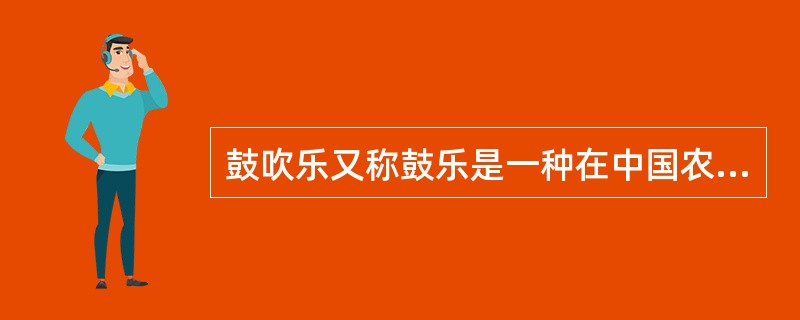 鼓吹乐又称鼓乐是一种在中国农村流创最广的，以吹奏乐器和（）为主的民间器乐合奏