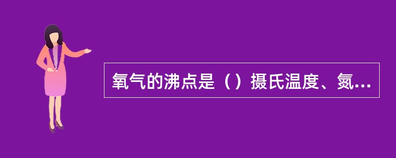 氧气的沸点是（）摄氏温度、氮气的沸点（）摄氏温度，氩气的沸点（）摄氏温度。