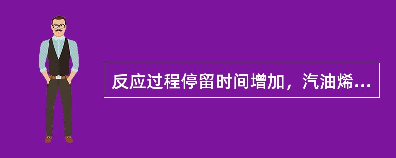 反应过程停留时间增加，汽油烯烃含量（）。