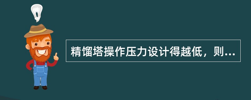 精馏塔操作压力设计得越低，则（）