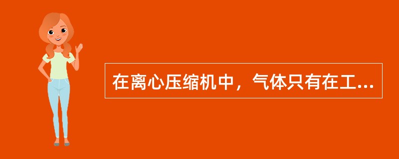 在离心压缩机中，气体只有在工作轮中增加了能量，即增加了压力，提高了（）。