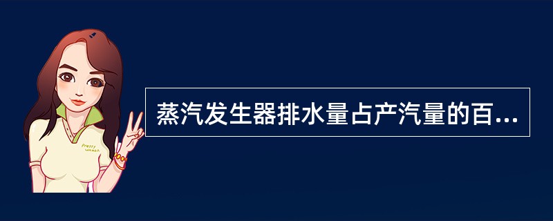 蒸汽发生器排水量占产汽量的百分数称（）