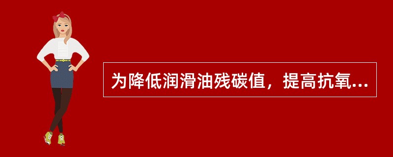 为降低润滑油残碳值，提高抗氧化安定性，改善油品的粘温性和油品颜色应采取（）