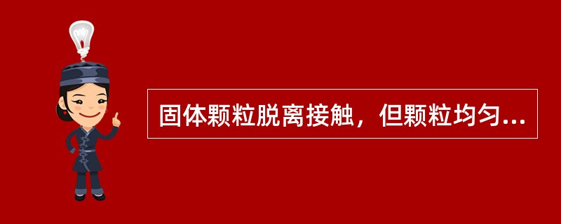 固体颗粒脱离接触，但颗粒均匀分布，颗粒间充满流体，无颗粒与流体的集聚状态，此时已