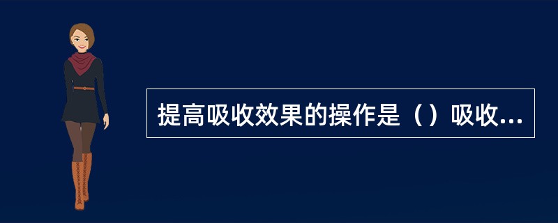 提高吸收效果的操作是（）吸收系统操作压力。