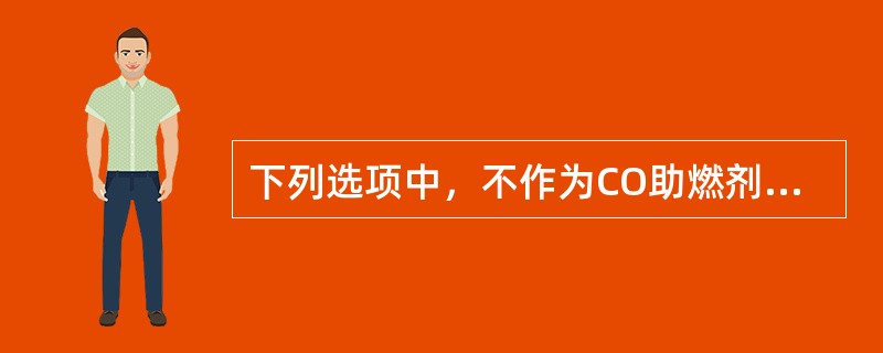 下列选项中，不作为CO助燃剂有效成分的是（）。