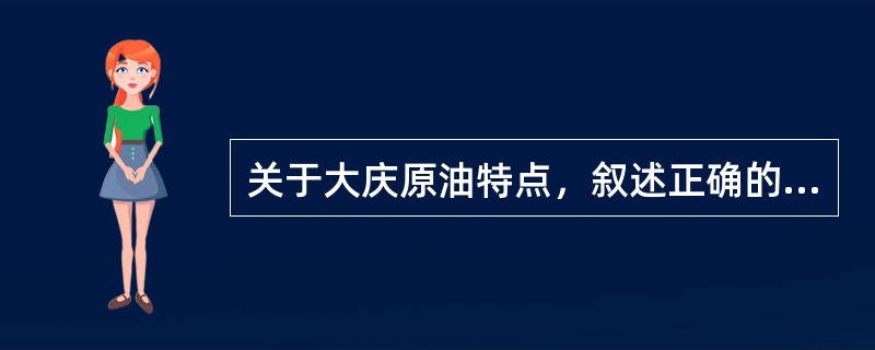 关于大庆原油特点，叙述正确的是（）