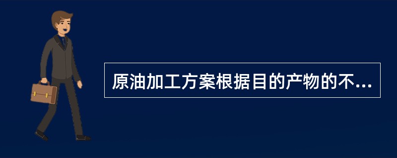 原油加工方案根据目的产物的不同，分为三类，即：燃料型，（）