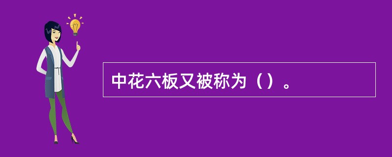 中花六板又被称为（）。