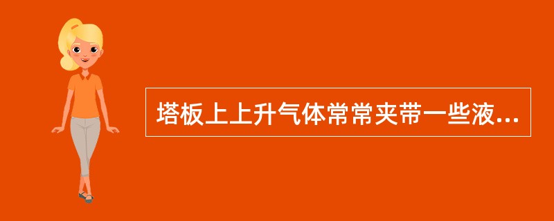 塔板上上升气体常常夹带一些液滴进入上一层塔板，称（）。