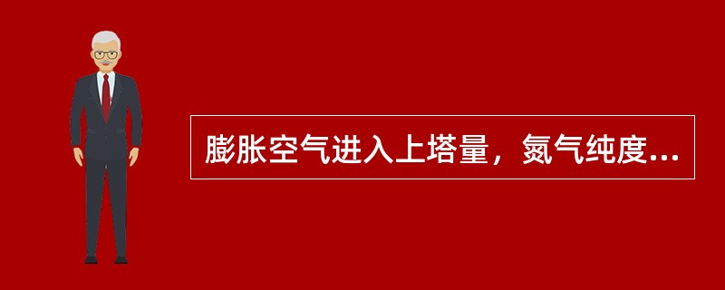 膨胀空气进入上塔量，氮气纯度会（）。