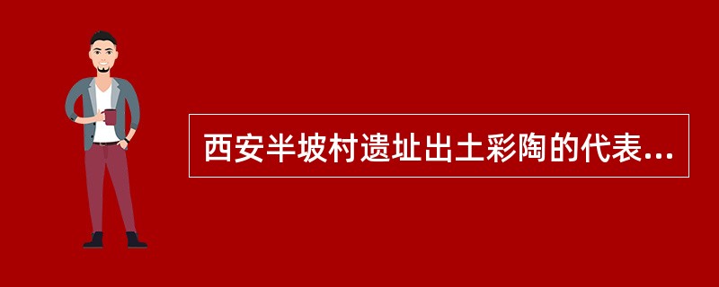 西安半坡村遗址出土彩陶的代表作有（）、（）、（）。马家窑遗址出土彩陶的代表作品有