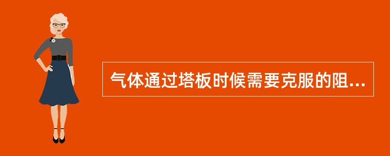 气体通过塔板时候需要克服的阻力错误的是（）。