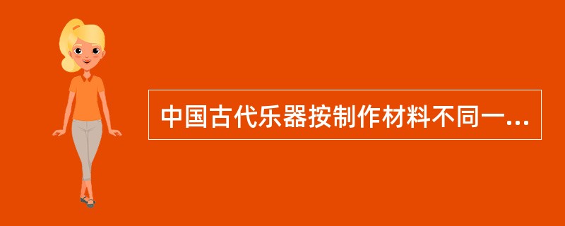 中国古代乐器按制作材料不同一般分为八类，俗称“（）”，他们是金、石、土、木、革、