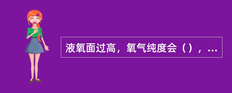 液氧面过高，氧气纯度会（），液氧面过低，会造成（），氧纯度（）。