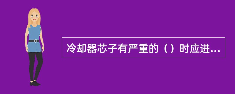 冷却器芯子有严重的（）时应进行修理。