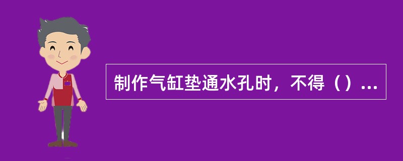 制作气缸垫通水孔时，不得（），以免影响气缸（）。