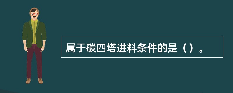 属于碳四塔进料条件的是（）。